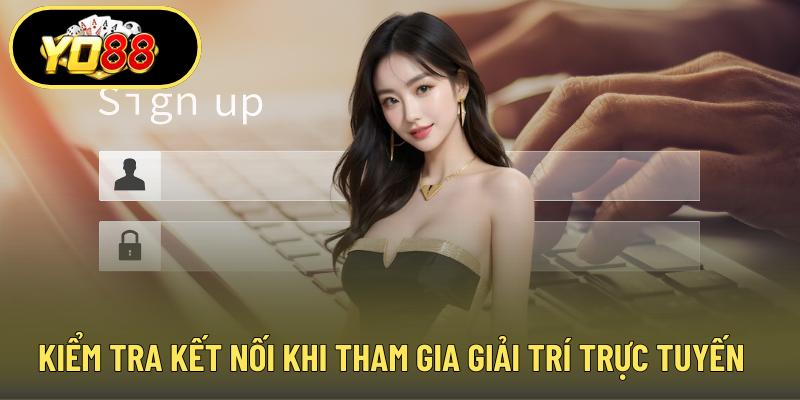 Kiểm tra kết nối khi tham gia giải trí trực tuyến