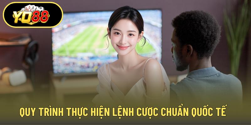 Quy trình thực hiện lệnh cược chuẩn quốc tế